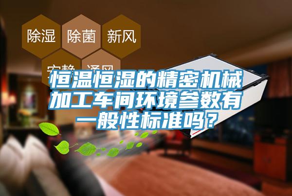 恒溫恒濕的精密機械加工車(chē)間環(huán)境參數有一般性標準嗎？