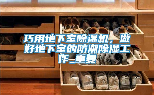 巧用地下室除濕機，做好地下室的防潮除濕工作_重復