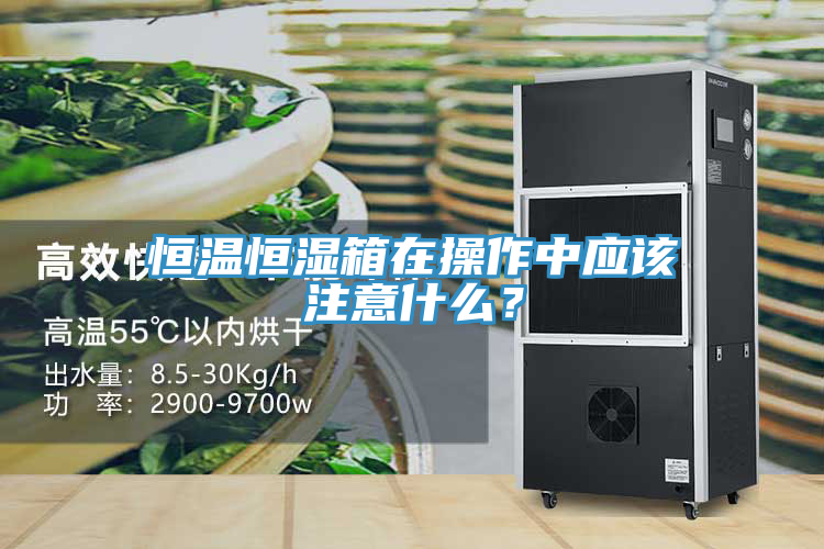 恒溫恒濕箱在操作中應該注意什么？