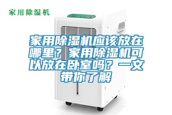 家用除濕機應該放在哪里？家用除濕機可以放在臥室嗎？一文帶你了解
