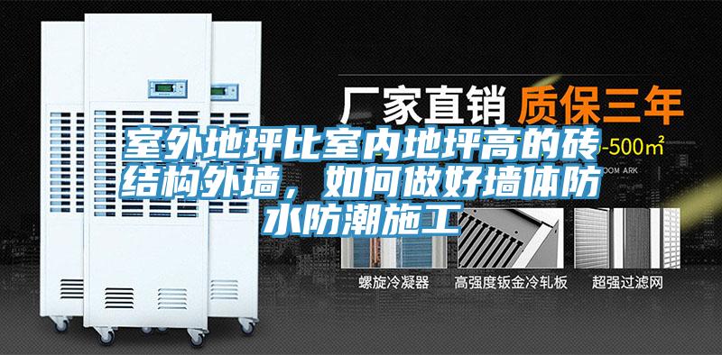 室外地坪比室內地坪高的磚結構外墻，如何做好墻體防水防潮施工