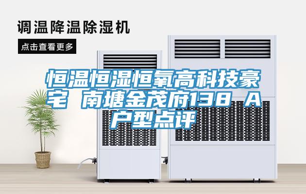 恒溫恒濕恒氧高科技豪宅 南塘金茂府138㎡A戶(hù)型點(diǎn)評