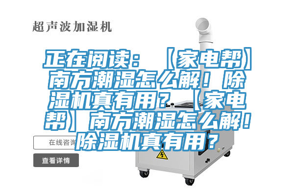 正在閱讀：【家電幫】南方潮濕怎么解！除濕機真有用？【家電幫】南方潮濕怎么解！除濕機真有用？