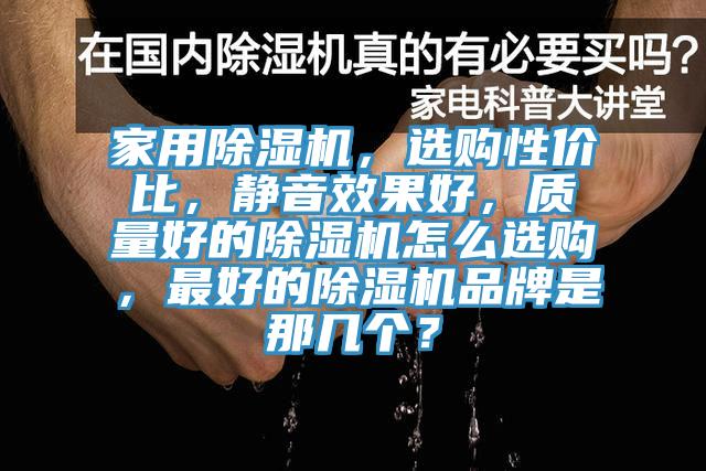 家用除濕機，選購性?xún)r(jià)比，靜音效果好，質(zhì)量好的除濕機怎么選購，最好的除濕機品牌是那幾個(gè)？