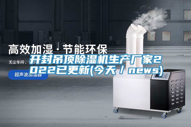 開(kāi)封吊頂除濕機生產(chǎn)廠(chǎng)家2022已更新(今天／news)