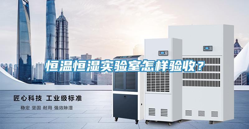 恒溫恒濕實(shí)驗室怎樣驗收？