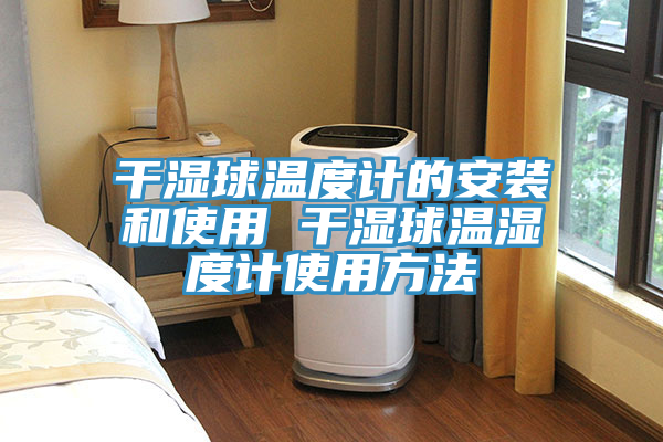 干濕球溫度計的安裝和使用 干濕球溫濕度計使用方法