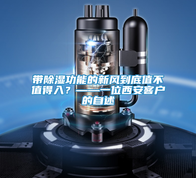 帶除濕功能的新風(fēng)到底值不值得入？——一位西安客戶(hù)的自述