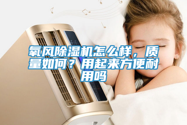 氧風(fēng)除濕機怎么樣，質(zhì)量如何？用起來(lái)方便耐用嗎