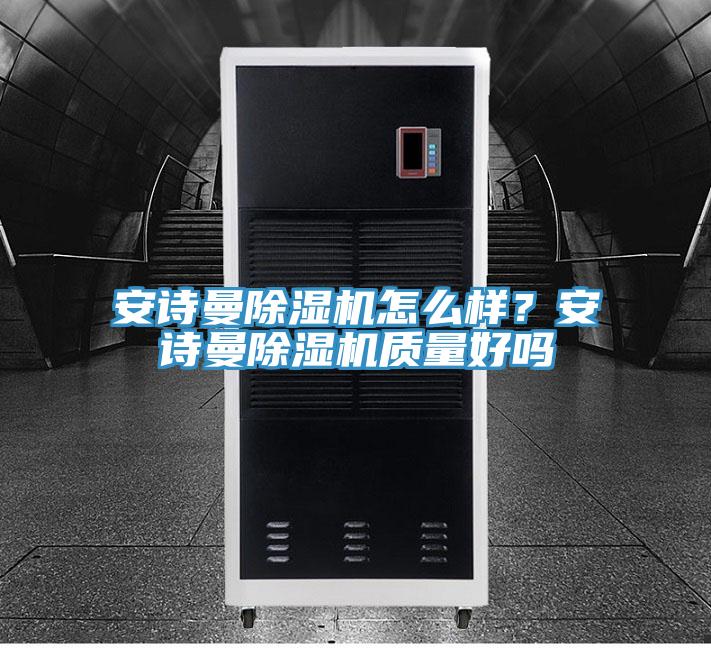 安詩(shī)曼除濕機怎么樣？安詩(shī)曼除濕機質(zhì)量好嗎