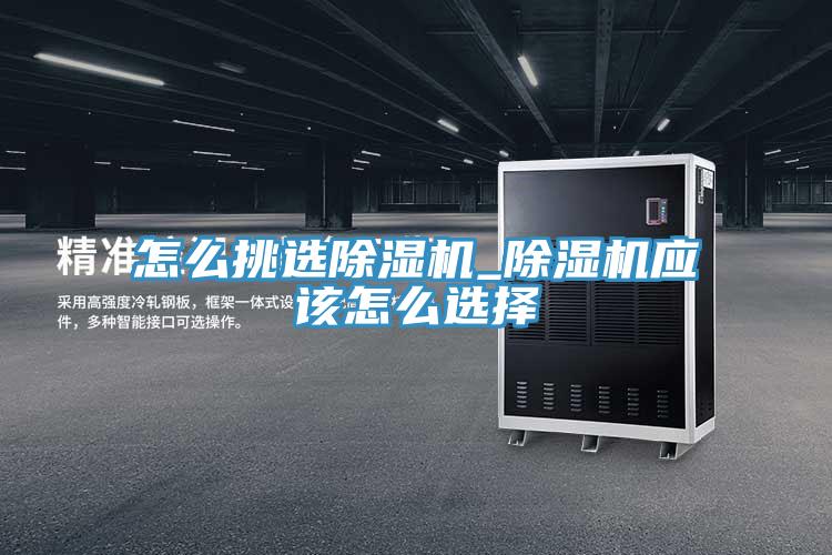怎么挑選除濕機_除濕機應該怎么選擇