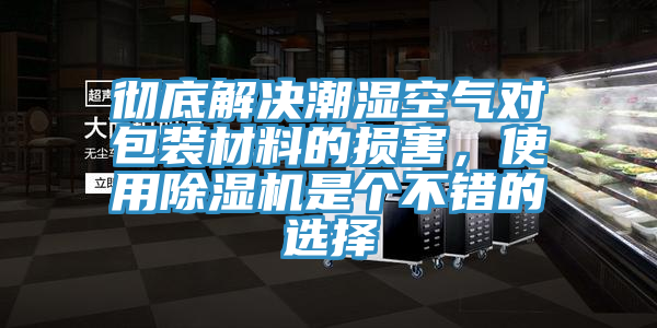 徹底解決潮濕空氣對包裝材料的損害，使用除濕機是個(gè)不錯的選擇