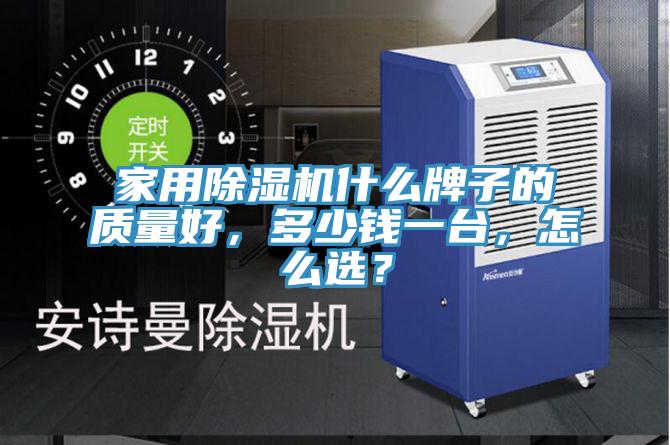 家用除濕機什么牌子的質(zhì)量好，多少錢(qián)一臺，怎么選？