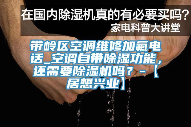 帶嶺區空調維修加氟電話(huà)_空調自帶除濕功能，還需要除濕機嗎？-【居想興業(yè)】