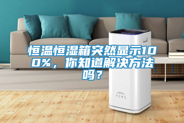 恒溫恒濕箱突然顯示100%，你知道解決方法嗎？