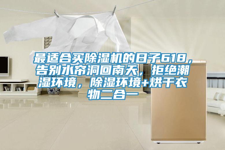 最適合買(mǎi)除濕機的日子618，告別水簾洞回南天，拒絕潮濕環(huán)境，除濕環(huán)境+烘干衣物二合一
