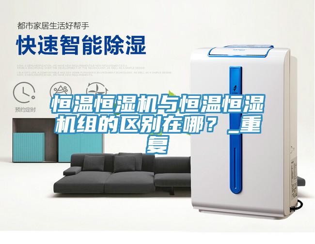 恒溫恒濕機與恒溫恒濕機組的區別在哪？_重復