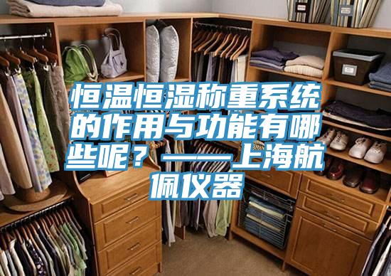 恒溫恒濕稱(chēng)重系統的作用與功能有哪些呢？——上海航佩儀器