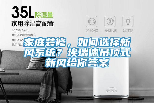家庭裝修，如何選擇新風(fēng)系統？埃瑞德吊頂式新風(fēng)給你答案