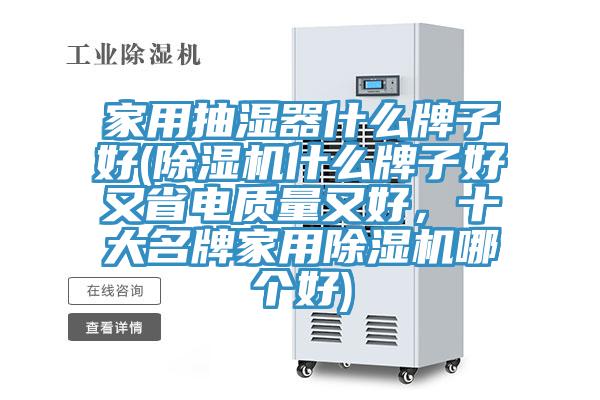 家用抽濕器什么牌子好(除濕機什么牌子好又省電質(zhì)量又好，十大名牌家用除濕機哪個(gè)好)