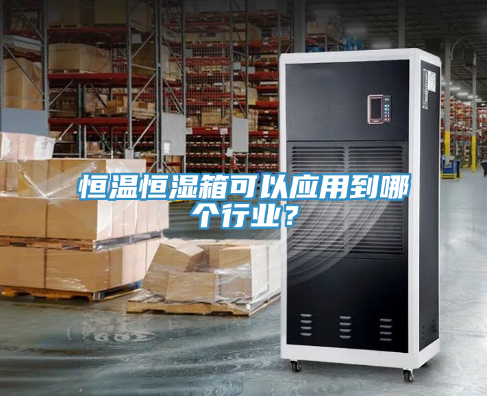 恒溫恒濕箱可以應用到哪個(gè)行業(yè)？
