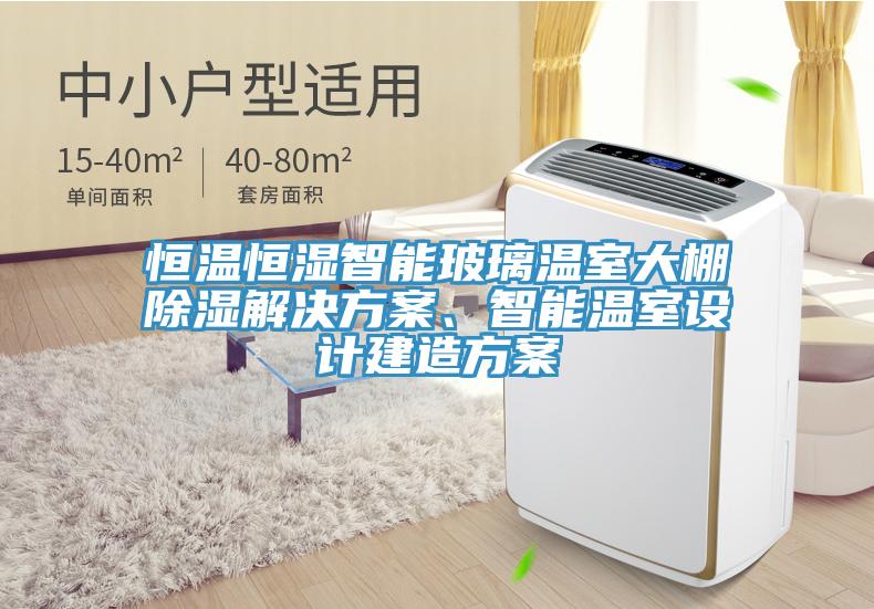 恒溫恒濕智能玻璃溫室大棚除濕解決方案、智能溫室設計建造方案