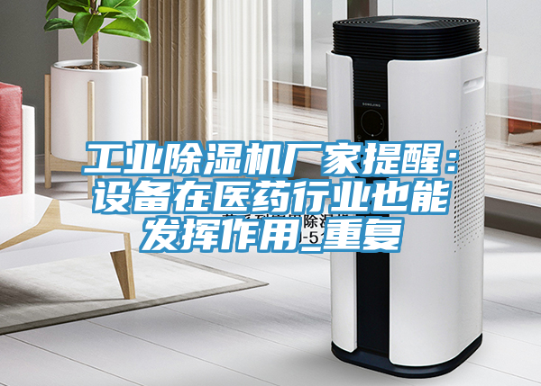 工業(yè)除濕機廠(chǎng)家提醒：設備在醫藥行業(yè)也能發(fā)揮作用_重復