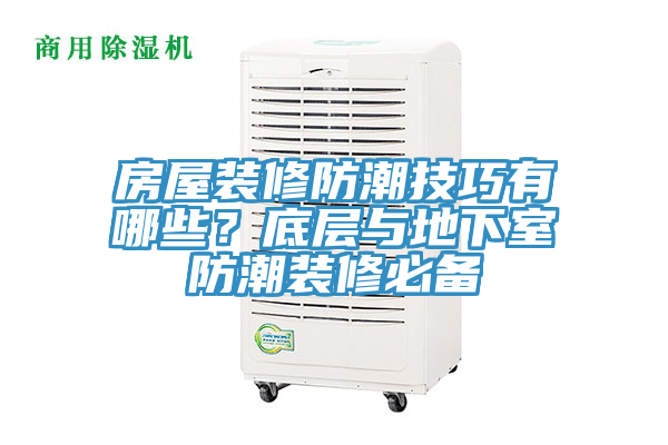 房屋裝修防潮技巧有哪些？底層與地下室防潮裝修必備