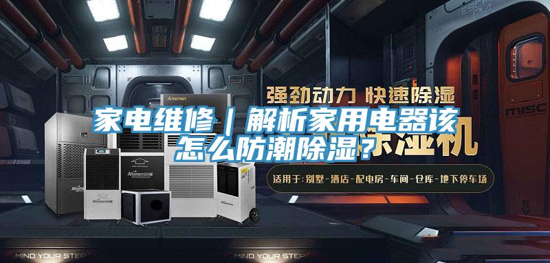 家電維修｜解析家用電器該怎么防潮除濕？