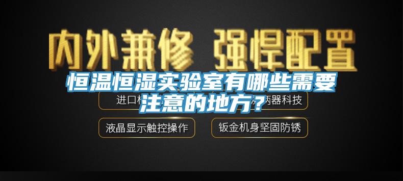 恒溫恒濕實(shí)驗室有哪些需要注意的地方？