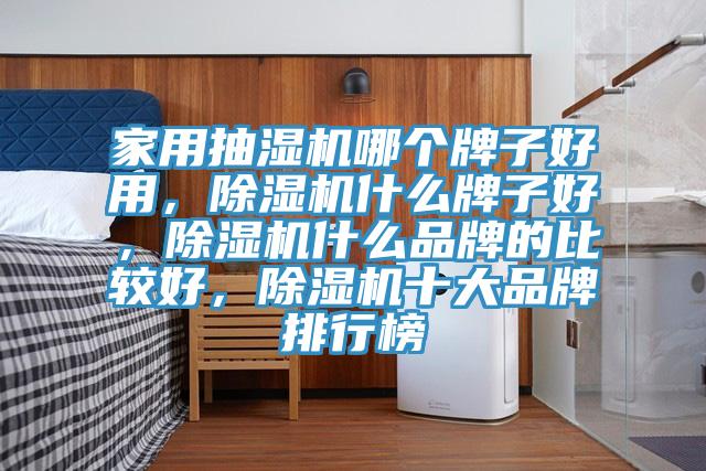 家用抽濕機哪個(gè)牌子好用，除濕機什么牌子好，除濕機什么品牌的比較好，除濕機十大品牌排行榜
