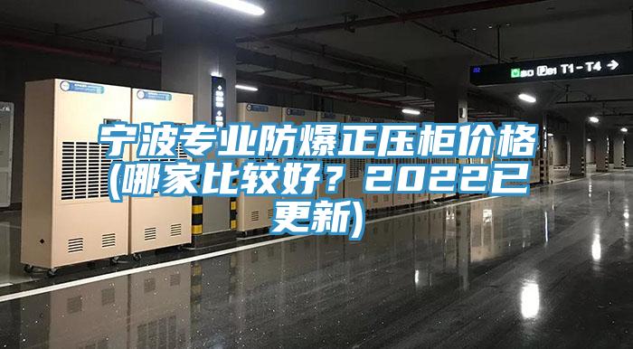 寧波專(zhuān)業(yè)防爆正壓柜價(jià)格(哪家比較好？2022已更新)