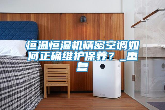 恒溫恒濕機精密空調如何正確維護保養？_重復