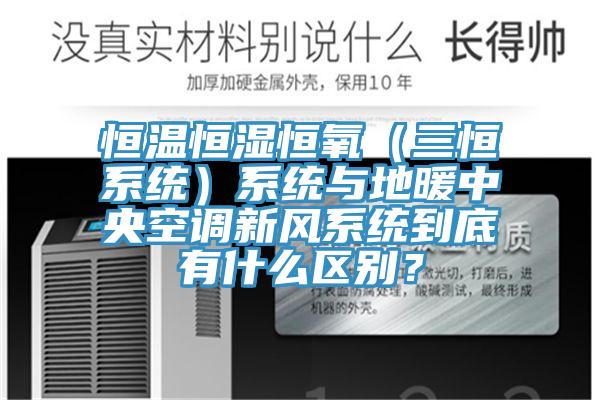恒溫恒濕恒氧（三恒系統）系統與地暖中央空調新風(fēng)系統到底有什么區別？