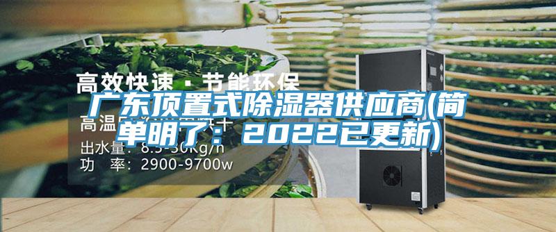 廣東頂置式除濕器供應商(簡(jiǎn)單明了：2022已更新)