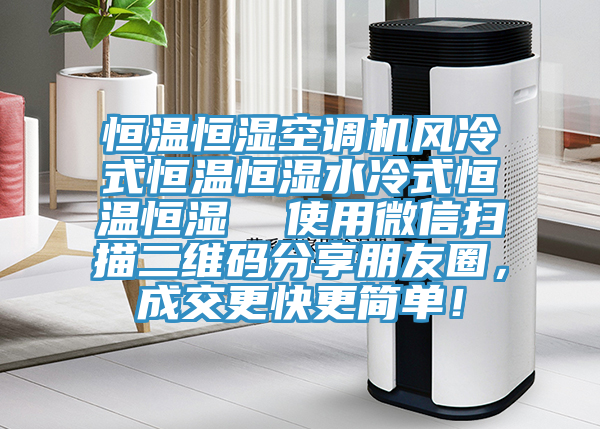 恒溫恒濕空調機風(fēng)冷式恒溫恒濕水冷式恒溫恒濕  使用微信掃描二維碼分享朋友圈，成交更快更簡(jiǎn)單！