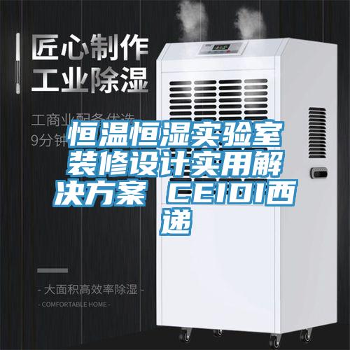 恒溫恒濕實(shí)驗室裝修設計實(shí)用解決方案 CEIDI西遞