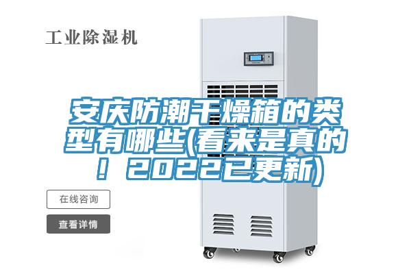 安慶防潮干燥箱的類(lèi)型有哪些(看來(lái)是真的！2022已更新)