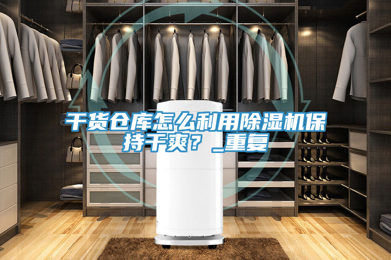 干貨倉庫怎么利用除濕機保持干爽？_重復