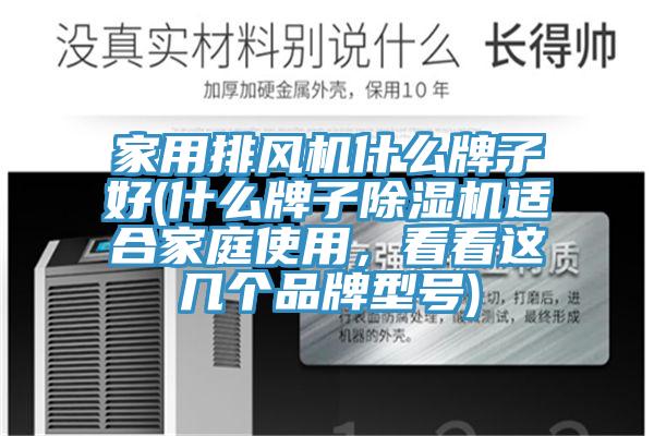 家用排風(fēng)機什么牌子好(什么牌子除濕機適合家庭使用，看看這幾個(gè)品牌型號)