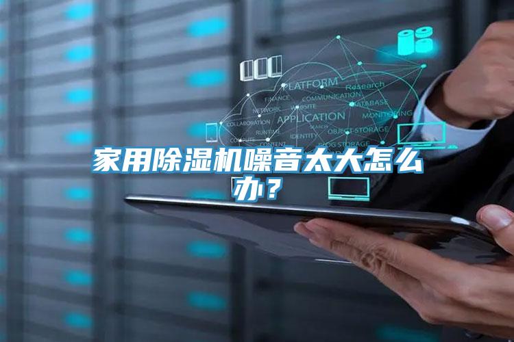 家用除濕機噪音太大怎么辦？