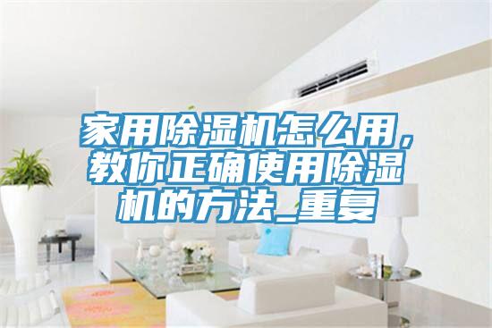 家用除濕機怎么用，教你正確使用除濕機的方法_重復