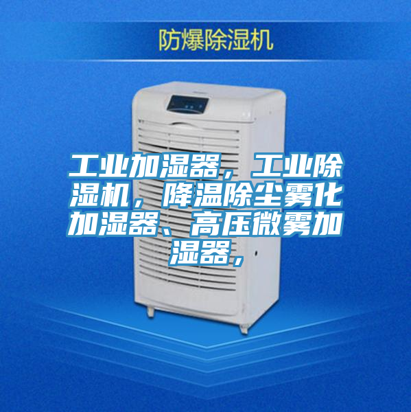 工業(yè)加濕器，工業(yè)除濕機，降溫除塵霧化加濕器、高壓微霧加濕器，
