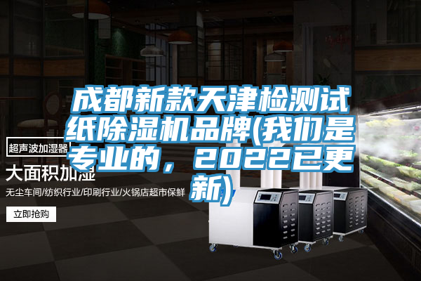 成都新款天津檢測試紙除濕機品牌(我們是專(zhuān)業(yè)的，2022已更新)