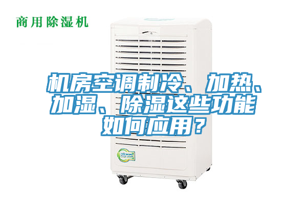 機房空調制冷、加熱、加濕、除濕這些功能如何應用？
