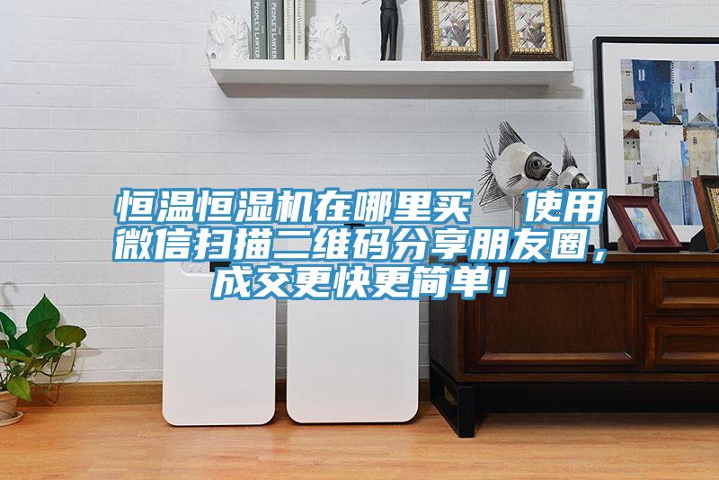 恒溫恒濕機在哪里買(mǎi)  使用微信掃描二維碼分享朋友圈，成交更快更簡(jiǎn)單！