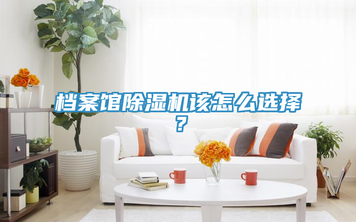 檔案館除濕機該怎么選擇？