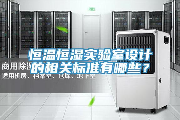 恒溫恒濕實(shí)驗室設計的相關(guān)標準有哪些？