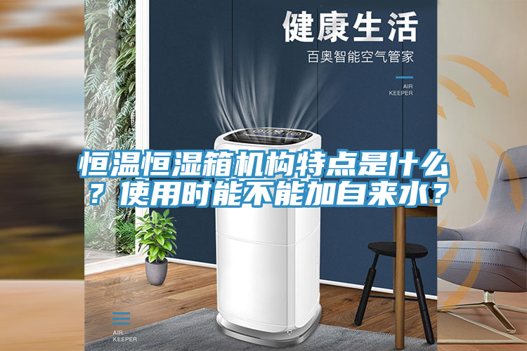 恒溫恒濕箱機構特點(diǎn)是什么？使用時(shí)能不能加自來(lái)水？