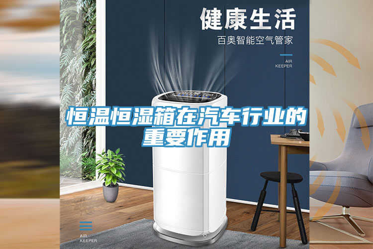 恒溫恒濕箱在汽車(chē)行業(yè)的重要作用